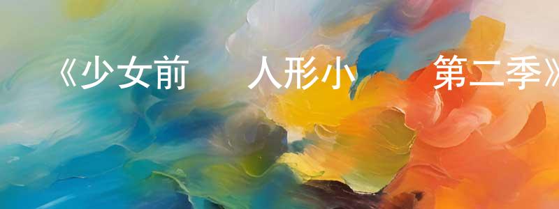 陳華水發布《少女前線 人形小劇場第二季》詳情介紹_少女前線 人形小劇場第二季已完結在線觀看_少女前線 人形小劇場第二季迅雷下載_日漫